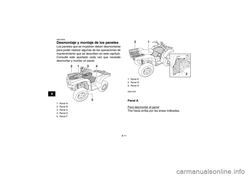 YAMAHA GRIZZLY 550 2014  Manuale de Empleo (in Spanish) 8-11
8
SBU23090Desmontaje y montaje de los paneles Los paneles que se muestran deben desmontarse
para poder realizar algunas de las operaciones de
mantenimiento que se describen en este capítulo.
Con