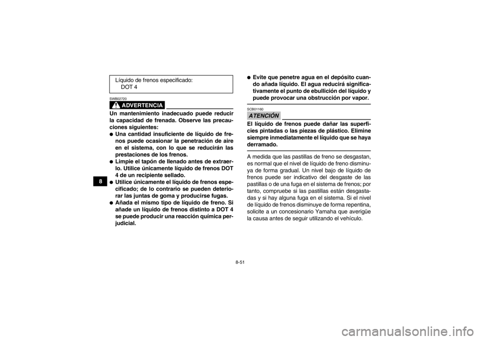 YAMAHA GRIZZLY 550 2014  Manuale de Empleo (in Spanish) 8-51
8
ADVERTENCIA
SWB02720Un mantenimiento inadecuado puede reducir
la capacidad de frenada. Observe las precau-
ciones siguientes:●Una cantidad insuficiente de líquido de fre-
nos puede ocasionar