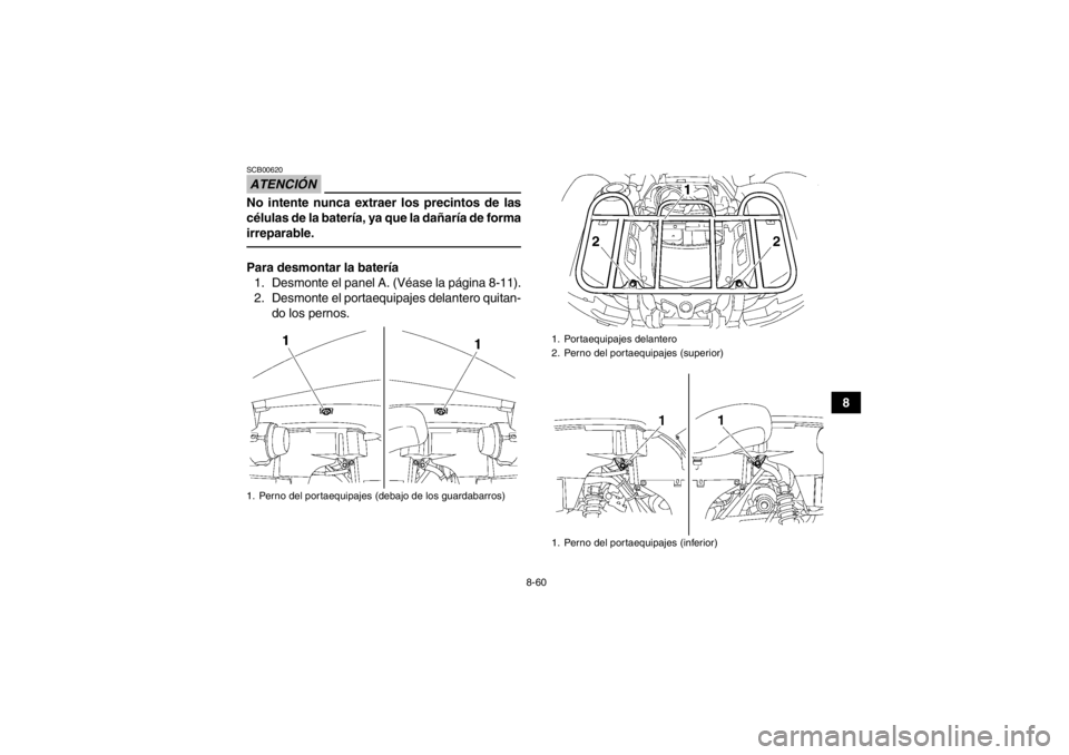 YAMAHA GRIZZLY 550 2014  Manuale de Empleo (in Spanish) 8-60
8
ATENCIÓNSCB00620No intente nunca extraer los precintos de las
células de la batería, ya que la dañaría de forma
irreparable.Para desmontar la batería1. Desmonte el panel A. (Véase la pá
