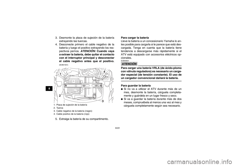 YAMAHA GRIZZLY 550 2014  Manuale de Empleo (in Spanish) 8-61
83. Desmonte la placa de sujeción de la batería
extrayendo las tuercas.
4. Desconecte primero el cable negativo de la batería y luego el positivo extrayendo los res-
pectivos pernos.  ATENCIÓ