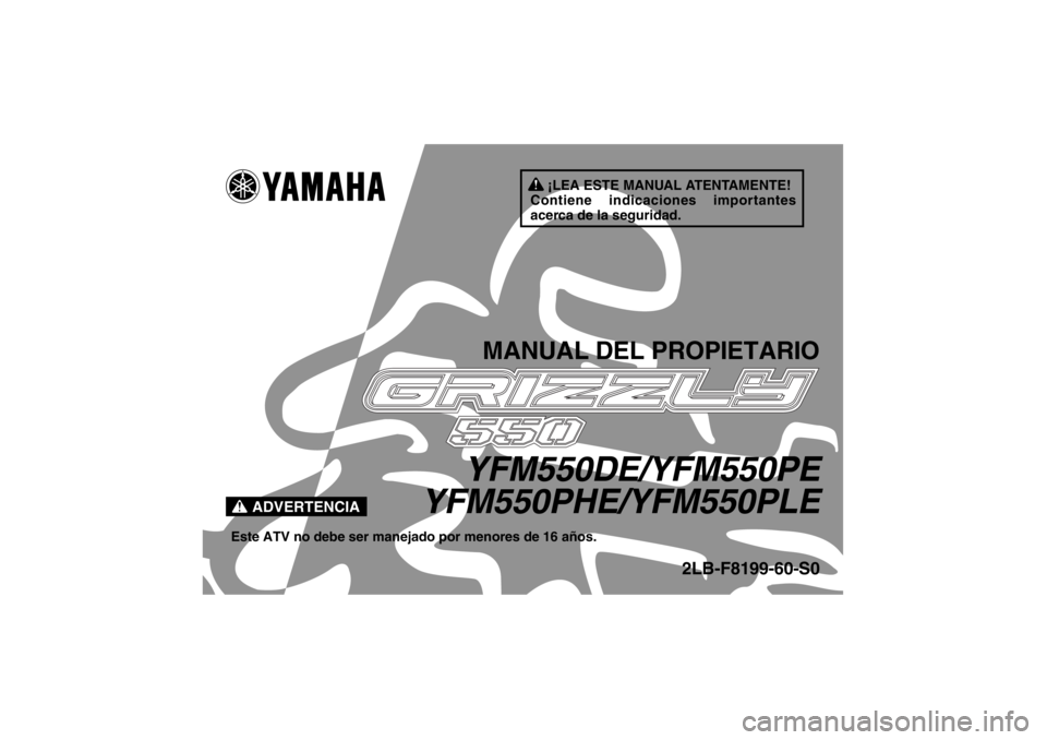 YAMAHA GRIZZLY 550 2014  Manuale de Empleo (in Spanish) ¡LEA ESTE MANUAL ATENTAMENTE!
Contiene indicaciones importantes 
acerca de la seguridad.
ADVERTENCIA
MANUAL DEL PROPIETARIO
YFM550DE/YFM550PE
YFM550PHE/YFM550PLE
Este ATV no debe ser manejado por men
