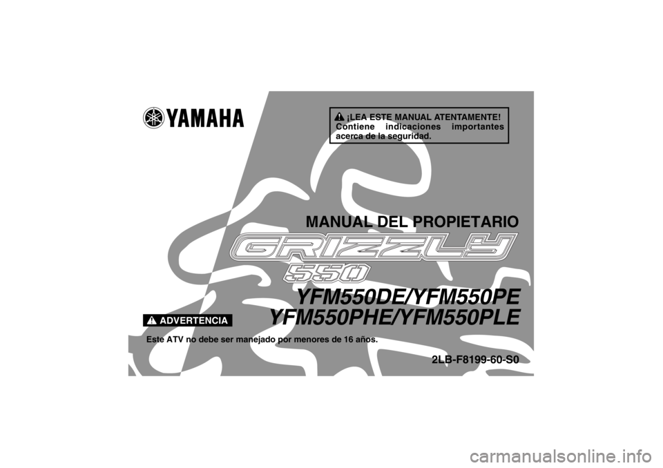 YAMAHA GRIZZLY 550 2014 Manuale de Empleo (in Spanish) ¡LEA ESTE MANUAL ATENTAMENTE!
Contiene indicaciones importantes
acerca de la seguridad.
ADVERTENCIA
MANUAL DEL PROPIETARIO
YFM550DE/YFM550PE
YFM550PHE/YFM550PLE
Este ATV no debe ser manejado por men YAMAHA GRIZZLY 550 2014 Manuale de Empleo (in Spanish) ¡LEA ESTE MANUAL ATENTAMENTE!
Contiene indicaciones importantes
acerca de la seguridad.
ADVERTENCIA
MANUAL DEL PROPIETARIO
YFM550DE/YFM550PE
YFM550PHE/YFM550PLE
Este ATV no debe ser manejado por men