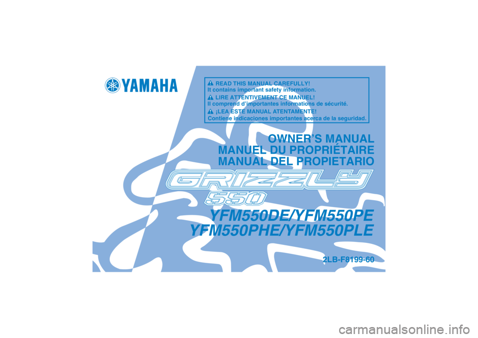 YAMAHA GRIZZLY 550 2014 Notices Demploi (in French) YFM550DE/YFM550PE
YFM550PHE/YFM550PLE
OWNER’S MANUAL
MANUEL DU PROPRIÉTAIRE
MANUAL DEL PROPIETARIO
2LB-F8199-60
READ THIS MANUAL CAREFULLY!
It contains important safety information.
LIRE ATTENTIVEM YAMAHA GRIZZLY 550 2014 Notices Demploi (in French) YFM550DE/YFM550PE
YFM550PHE/YFM550PLE
OWNER’S MANUAL
MANUEL DU PROPRIÉTAIRE
MANUAL DEL PROPIETARIO
2LB-F8199-60
READ THIS MANUAL CAREFULLY!
It contains important safety information.
LIRE ATTENTIVEM