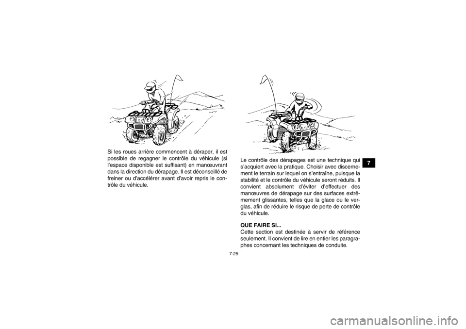 YAMAHA GRIZZLY 550 2014 Notices Demploi (in French) 7-25
7
Si les roues arrière commencent à déraper, il est
possible de regagner le contrôle du véhicule (si
l’espace disponible est suffisant) en manœuvrant
dans la direction du dérapage.
Il e YAMAHA GRIZZLY 550 2014 Notices Demploi (in French) 7-25
7
Si les roues arrière commencent à déraper, il est
possible de regagner le contrôle du véhicule (si
l’espace disponible est suffisant) en manœuvrant
dans la direction du dérapage.
Il e