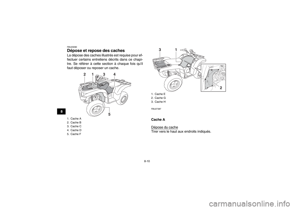 YAMAHA GRIZZLY 550 2014  Notices Demploi (in French) 8-10
8
FBU23090Dépose et repose des caches La dépose des caches illustré s est requise pour ef-
fectuer certains entretiens décrits dans ce chapi-
tre. Se référer à cette section à chaque fois