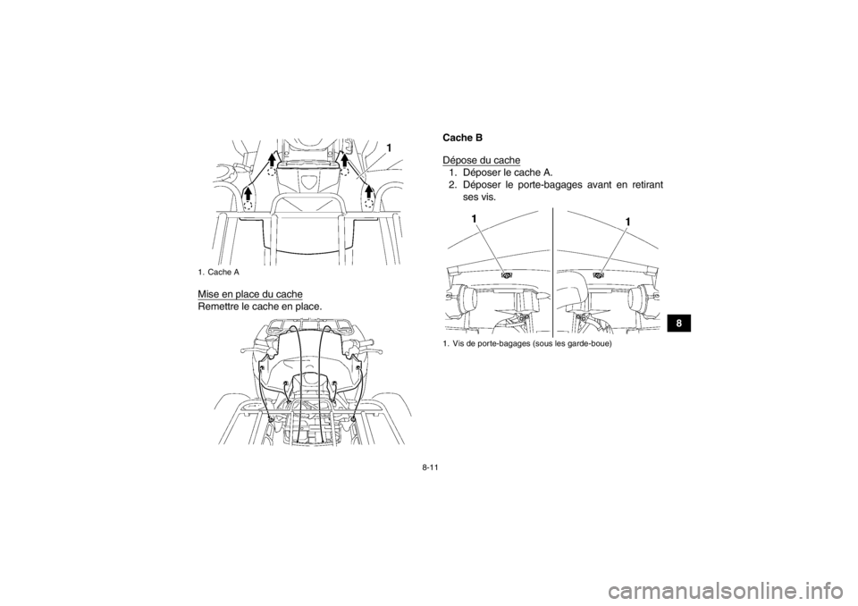 YAMAHA GRIZZLY 550 2014  Notices Demploi (in French) 8-11
8
Mise en place du cache
Remettre le cache en place. Cache B
Dépose du cache
1. Déposer le cache A.
2. Déposer le porte-bagages avant en retirant
ses vis.
1. Cache A
1. Vis de porte-bagages (s