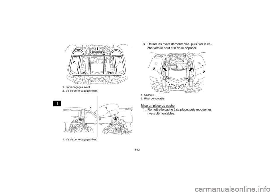 YAMAHA GRIZZLY 550 2014  Notices Demploi (in French) 8-12
83. Retirer les rivets démontables, puis tirer le ca-
che vers le haut afin de le déposer.
Mise en place du cache
1. Remettre le cache à sa place, puis reposer les rivets démontables.
1. Port
