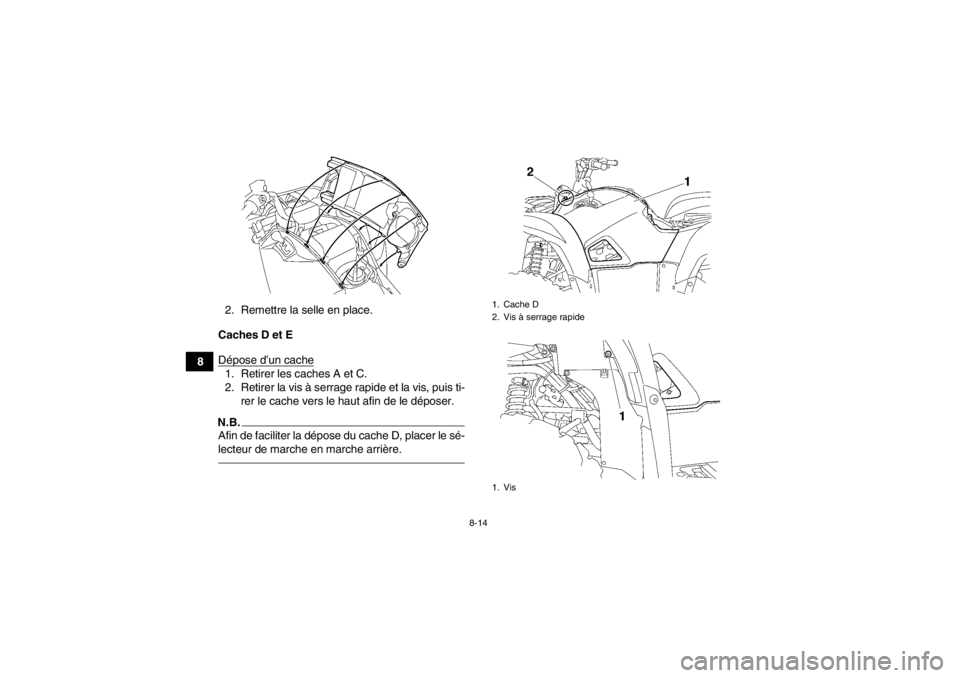 YAMAHA GRIZZLY 550 2014  Notices Demploi (in French) 8-14
82. Remettre la selle en place.
Caches D et E
Dépose d’un cache
1. Retirer les caches A et C.
2. Retirer la vis à serrage r apide et la vis, puis ti-
rer le cache vers le haut afin de le dép