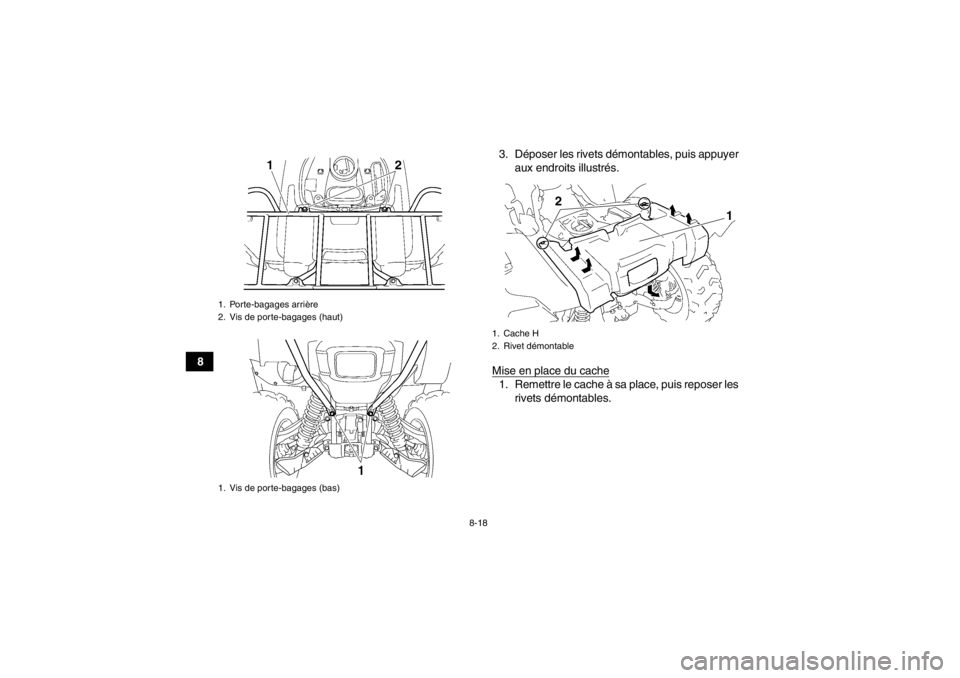 YAMAHA GRIZZLY 550 2014  Notices Demploi (in French) 8-18
83. Déposer les rivets démontables, puis appuyer
aux endroits illustrés.
Mise en place du cache
1. Remettre le cache à sa place, puis reposer les rivets démontables.
1. Porte-bagages arrièr