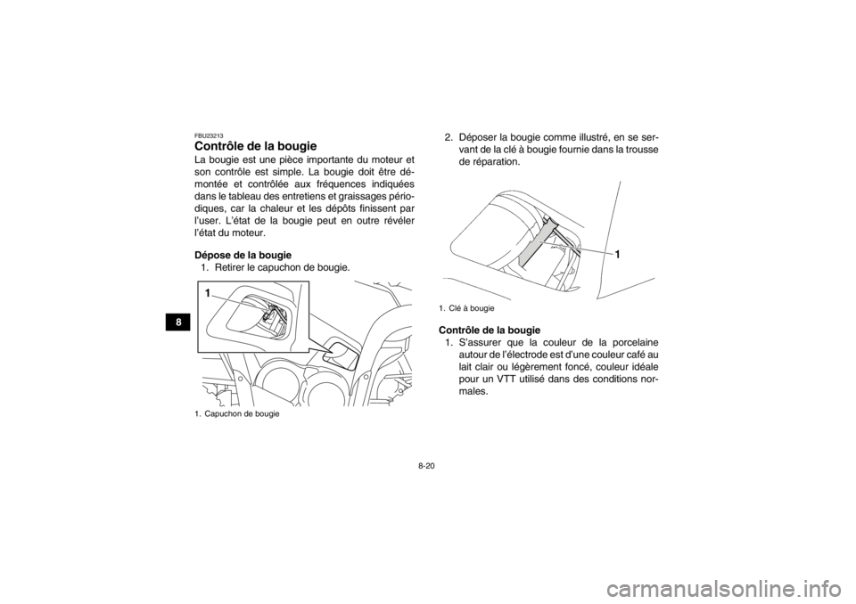 YAMAHA GRIZZLY 550 2014 Notices Demploi (in French) 8-20
8
FBU23213Contrôle de la bougie La bougie est une pièce importante du moteur et
son contrôle est simple. La bougie doit être dé-
montée et contrôlée aux fréquences indiquées
dans le tab YAMAHA GRIZZLY 550 2014 Notices Demploi (in French) 8-20
8
FBU23213Contrôle de la bougie La bougie est une pièce importante du moteur et
son contrôle est simple. La bougie doit être dé-
montée et contrôlée aux fréquences indiquées
dans le tab