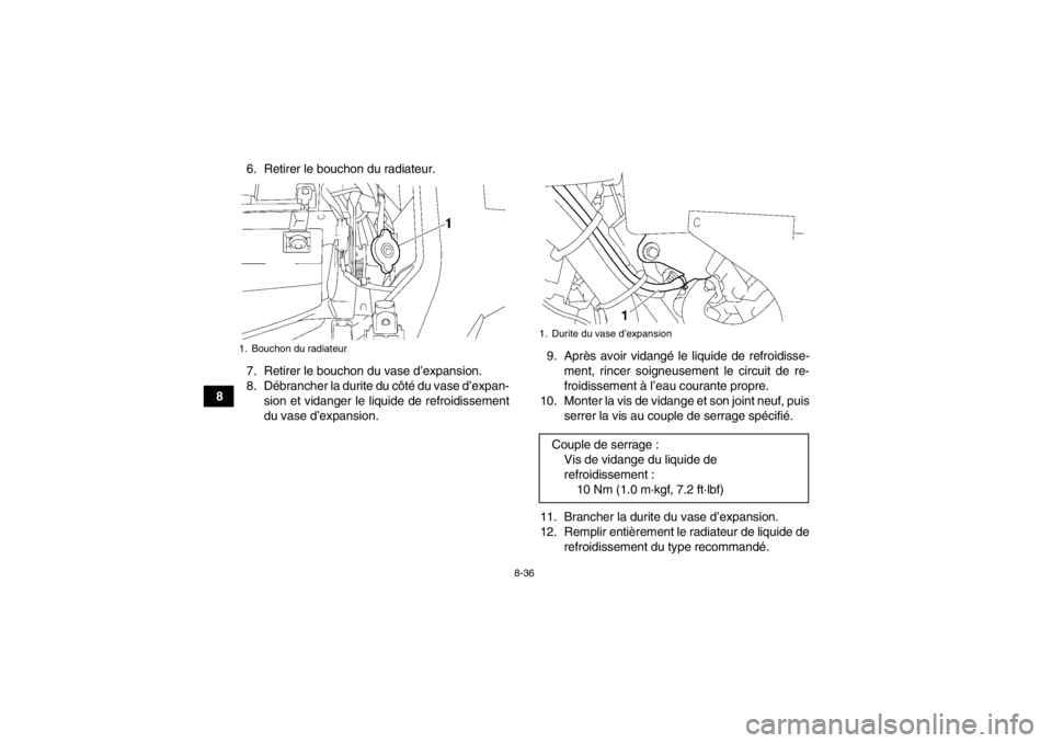 YAMAHA GRIZZLY 550 2014 Notices Demploi (in French) 8-36
86. Retirer le bouchon du radiateur.
7. Retirer le bouchon du vase d’expansion.
8. Débrancher la durite du côté du vase d’expan-
sion et vidanger le liquide de refroidissement
du vase d’ YAMAHA GRIZZLY 550 2014 Notices Demploi (in French) 8-36
86. Retirer le bouchon du radiateur.
7. Retirer le bouchon du vase d’expansion.
8. Débrancher la durite du côté du vase d’expan-
sion et vidanger le liquide de refroidissement
du vase d’