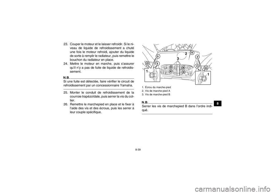 YAMAHA GRIZZLY 550 2014 Notices Demploi (in French) 8-39
8
23. Couper le moteur et le laisser refroidir. Si le ni-
veau de liquide de refroidissement a chuté
une fois le moteur refroidi, ajouter du liquide
de sorte à remplir le radiateur, puis remett YAMAHA GRIZZLY 550 2014 Notices Demploi (in French) 8-39
8
23. Couper le moteur et le laisser refroidir. Si le ni-
veau de liquide de refroidissement a chuté
une fois le moteur refroidi, ajouter du liquide
de sorte à remplir le radiateur, puis remett