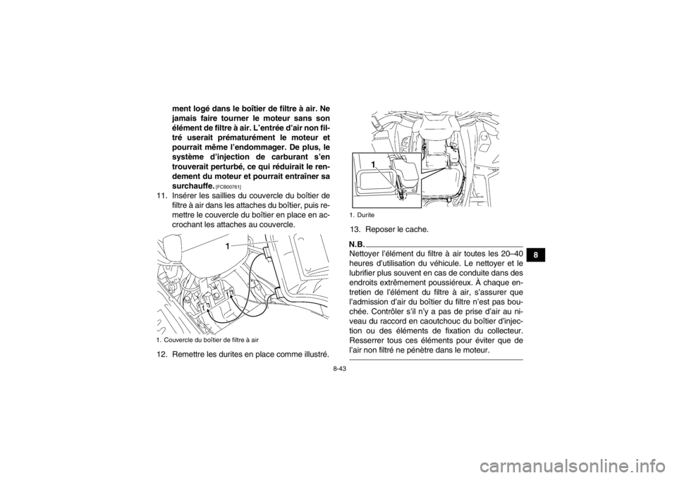 YAMAHA GRIZZLY 550 2014 Notices Demploi (in French) 8-43
8
ment logé dans le boîtier de filtre à air. Ne
jamais faire tourner le moteur sans son
élément de filtre à air. L’entrée d’air non fil-
tré userait prématurément le moteur et
pourr YAMAHA GRIZZLY 550 2014 Notices Demploi (in French) 8-43
8
ment logé dans le boîtier de filtre à air. Ne
jamais faire tourner le moteur sans son
élément de filtre à air. L’entrée d’air non fil-
tré userait prématurément le moteur et
pourr