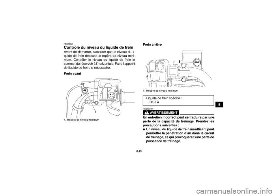 YAMAHA GRIZZLY 550 2014 Notices Demploi (in French) 8-49
8
FBU29841Contrôle du niveau du liquide de frein Avant de démarrer, s’assurer que le niveau du li-
quide de frein dépasse le repère de niveau mini-
mum. Contrôler le niveau du liquide de f YAMAHA GRIZZLY 550 2014 Notices Demploi (in French) 8-49
8
FBU29841Contrôle du niveau du liquide de frein Avant de démarrer, s’assurer que le niveau du li-
quide de frein dépasse le repère de niveau mini-
mum. Contrôler le niveau du liquide de f