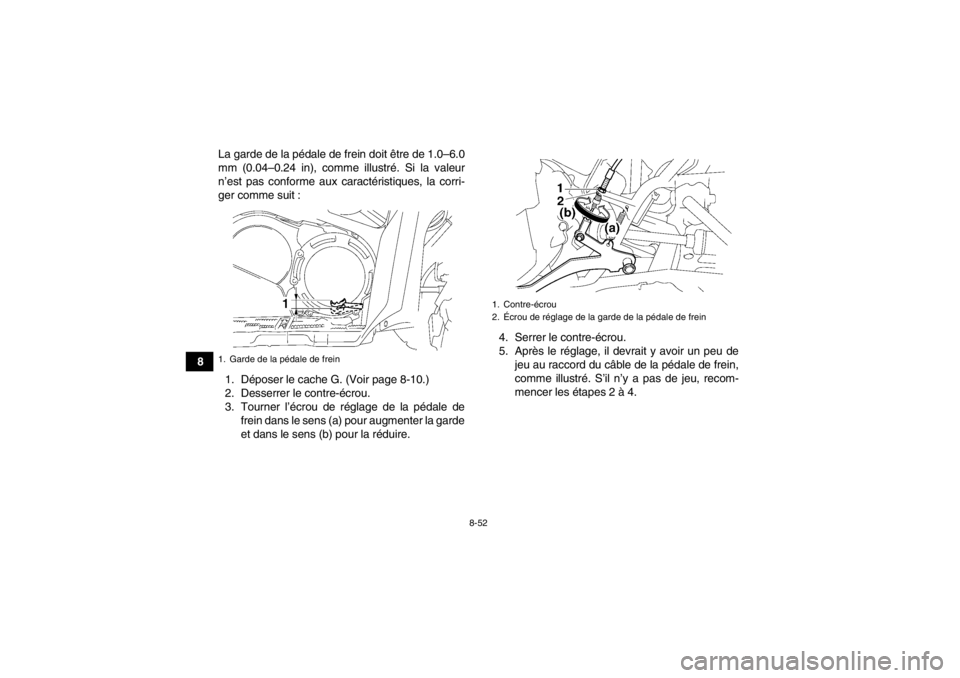 YAMAHA GRIZZLY 550 2014 Notices Demploi (in French) 8-52
8La garde de la pédale de frein doit être de 1.0–6.0
mm (0.04–0.24 in), comme illustré. Si la valeur
n’est pas conforme aux ca
ractéristiques, la corri-
ger comme suit :
1. Déposer le YAMAHA GRIZZLY 550 2014 Notices Demploi (in French) 8-52
8La garde de la pédale de frein doit être de 1.0–6.0
mm (0.04–0.24 in), comme illustré. Si la valeur
n’est pas conforme aux ca
ractéristiques, la corri-
ger comme suit :
1. Déposer le