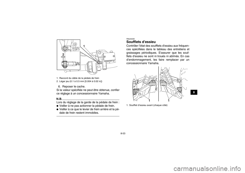 YAMAHA GRIZZLY 550 2014 Notices Demploi (in French) 8-53
8
6. Reposer le cache.
Si la valeur spécifiée ne peut être obtenue, confier
ce réglage à un concessionnaire Yamaha.
N.B.Lors du réglage de la garde de la pédale de frein :●Veiller à ne YAMAHA GRIZZLY 550 2014 Notices Demploi (in French) 8-53
8
6. Reposer le cache.
Si la valeur spécifiée ne peut être obtenue, confier
ce réglage à un concessionnaire Yamaha.
N.B.Lors du réglage de la garde de la pédale de frein :●Veiller à ne