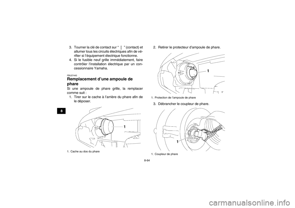 YAMAHA GRIZZLY 550 2014 Notices Demploi (in French) 8-64
83. Tourner la clé de contact sur “ ” (contact) et
allumer tous les circuits électriques afin de vé-
rifier si l’équipement électrique fonctionne.
4. Si le fusible neuf grille immédi YAMAHA GRIZZLY 550 2014 Notices Demploi (in French) 8-64
83. Tourner la clé de contact sur “ ” (contact) et
allumer tous les circuits électriques afin de vé-
rifier si l’équipement électrique fonctionne.
4. Si le fusible neuf grille immédi