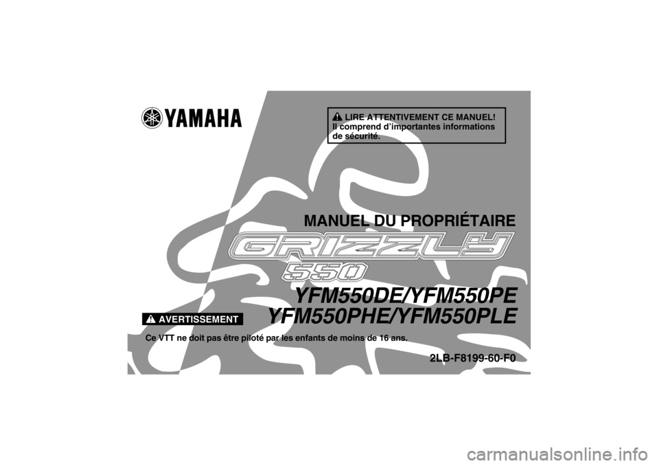 YAMAHA GRIZZLY 550 2014 Notices Demploi (in French) AVERTISSEMENT
LIRE ATTENTIVEMENT CE MANUEL!
Il comprend d’importantes informations
de sécurité.
MANUEL DU PROPRIÉTAIRE
YFM550DE/YFM550PE
YFM550PHE/YFM550PLE
Ce VTT ne doit pas être piloté par YAMAHA GRIZZLY 550 2014 Notices Demploi (in French) AVERTISSEMENT
LIRE ATTENTIVEMENT CE MANUEL!
Il comprend d’importantes informations
de sécurité.
MANUEL DU PROPRIÉTAIRE
YFM550DE/YFM550PE
YFM550PHE/YFM550PLE
Ce VTT ne doit pas être piloté par