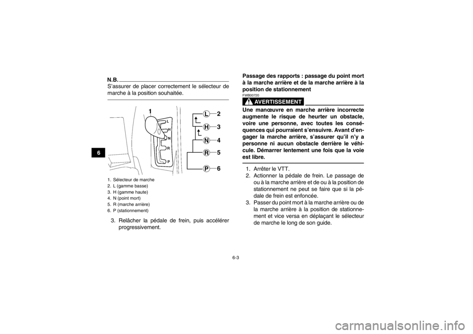 YAMAHA GRIZZLY 550 2014 Notices Demploi (in French) 6-3
6
N.B.S’assurer de placer correctement le sélecteur de
marche à la position souhaitée.3. Relâcher la pédale de frein, puis accélérerprogressivement. Passage des rapports : passage du poin YAMAHA GRIZZLY 550 2014 Notices Demploi (in French) 6-3
6
N.B.S’assurer de placer correctement le sélecteur de
marche à la position souhaitée.3. Relâcher la pédale de frein, puis accélérerprogressivement. Passage des rapports : passage du poin