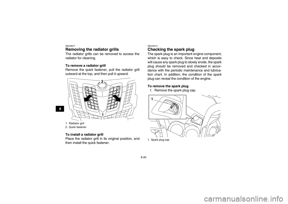 YAMAHA GRIZZLY 550 2013 Owners Manual 8-20
8
EBU28671Removing the radiator grills The radiator grills can be removed to access the
radiator for cleaning.
To remove a radiator grill
Remove the quick fastener, pull the radiator grill
outwar YAMAHA GRIZZLY 550 2013 Owners Manual 8-20
8
EBU28671Removing the radiator grills The radiator grills can be removed to access the
radiator for cleaning.
To remove a radiator grill
Remove the quick fastener, pull the radiator grill
outwar