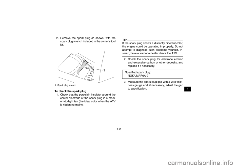 YAMAHA GRIZZLY 550 2013 Owners Manual 8-21
8
2. Remove the spark plug as shown, with the
spark plug wrench included in the owner’s tool
kit.
To check the spark plug 1. Check that the porcelain insulator around the center electrode of th YAMAHA GRIZZLY 550 2013 Owners Manual 8-21
8
2. Remove the spark plug as shown, with the
spark plug wrench included in the owner’s tool
kit.
To check the spark plug 1. Check that the porcelain insulator around the center electrode of th