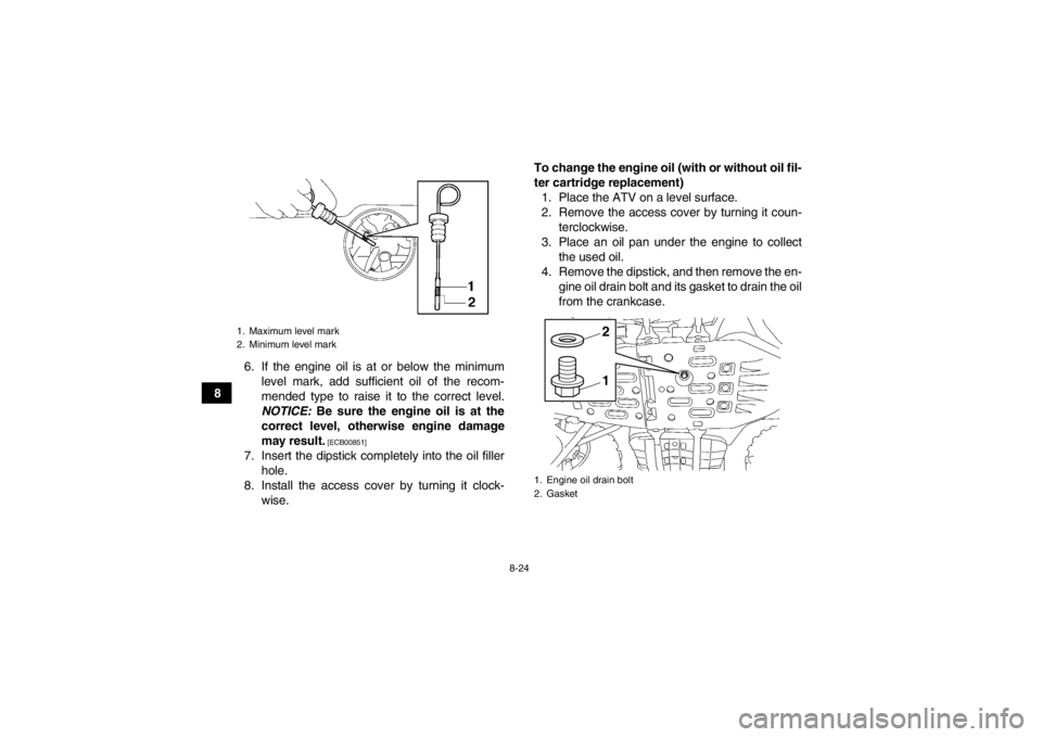 YAMAHA GRIZZLY 550 2013 Owners Manual 8-24
86. If the engine oil is at or below the minimum
level mark, add sufficient oil of the recom-
mended type to raise it to the correct level.
NOTICE: Be sure the engine oil is at the
correct level YAMAHA GRIZZLY 550 2013 Owners Manual 8-24
86. If the engine oil is at or below the minimum
level mark, add sufficient oil of the recom-
mended type to raise it to the correct level.
NOTICE: Be sure the engine oil is at the
correct level
