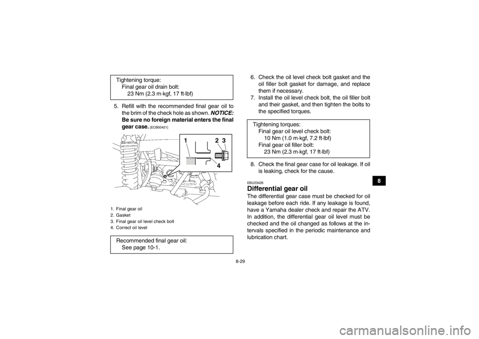 YAMAHA GRIZZLY 550 2013  Owners Manual 8-29
8
5. Refill with the recommended final gear oil to
the brim of the check hole as shown.  NOTICE:
Be sure no foreign material enters the final
gear case.
 [ECB00421]
6. Check the oil level check b