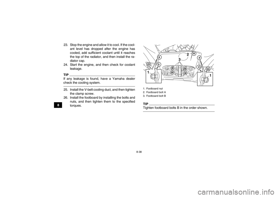 YAMAHA GRIZZLY 550 2013  Owners Manual 8-38
823. Stop the engine and allow it to cool. If the cool-
ant level has dropped after the engine has
cooled, add sufficient coolant until it reaches
the top of the radiator, and then install the ra