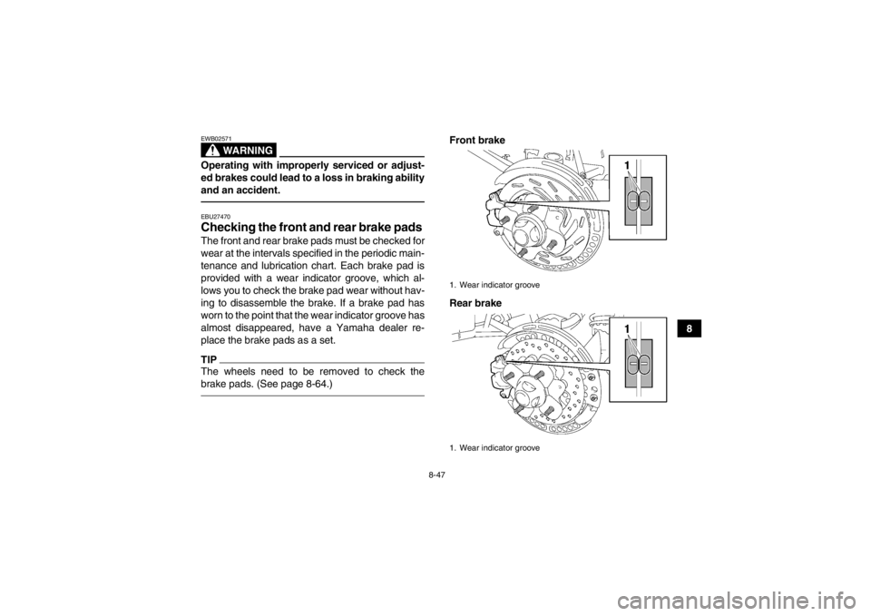 YAMAHA GRIZZLY 550 2013  Owners Manual 8-47
8
WARNING
EWB02571Operating with improperly serviced or adjust-
ed brakes could lead to a loss in braking ability
and an accident.EBU27470Checking the front and rear brake pads The front and rear