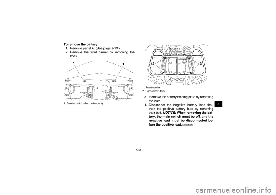 YAMAHA GRIZZLY 550 2013  Owners Manual 8-57
8
To remove the battery
1. Remove panel A. (See page 8-10.)
2. Remove the front carrier by removing the bolts.
3. Remove the battery holding plate by removingthe nuts.
4. Disconnect the negative 