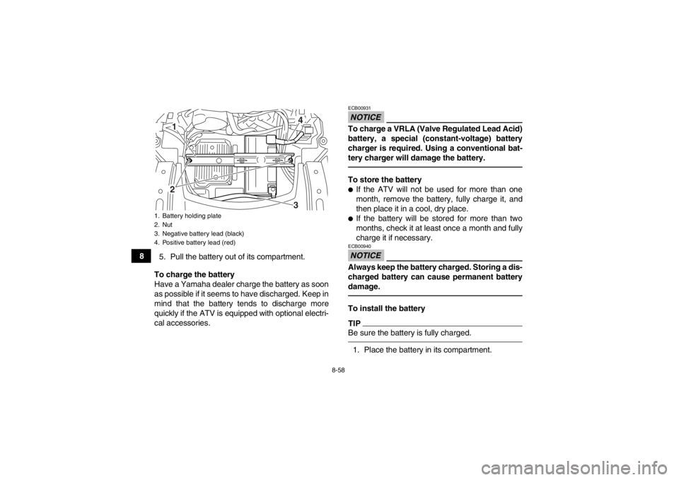 YAMAHA GRIZZLY 550 2013  Owners Manual 8-58
85. Pull the battery out of its compartment.
To charge the battery
Have a Yamaha dealer charge the battery as soon
as possible if it seems to have discharged. Keep in
mind that the battery tends 