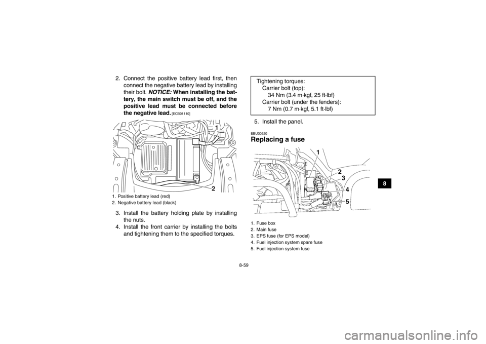 YAMAHA GRIZZLY 550 2013  Owners Manual 8-59
8
2. Connect the positive battery lead first, then
connect the negative battery lead by installing
their bolt.  NOTICE: When installing the bat-
tery, the main switch must be off, and the
positiv