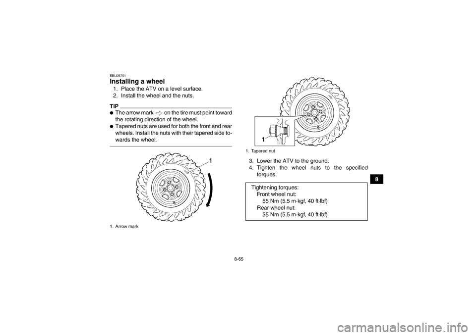 YAMAHA GRIZZLY 550 2013  Owners Manual 8-65
8
EBU25701Installing a wheel 1. Place the ATV on a level surface.
2. Install the wheel and the nuts.TIP●The arrow mark   on the tire must point toward
the rotating direction of the wheel.●Tap