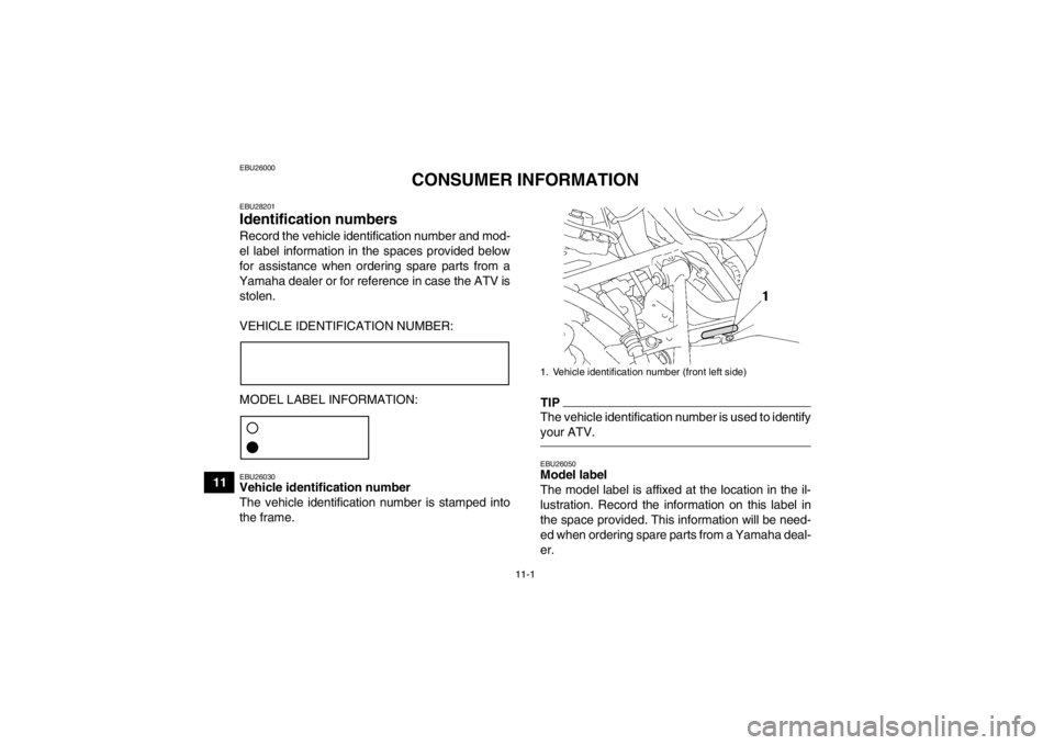 YAMAHA GRIZZLY 550 2013  Owners Manual 11-1
11
EBU26000
CONSUMER INFORMATION
EBU28201Identification numbers Record the vehicle identification number and mod-
el label information in the spaces provided below
for assistance when ordering sp