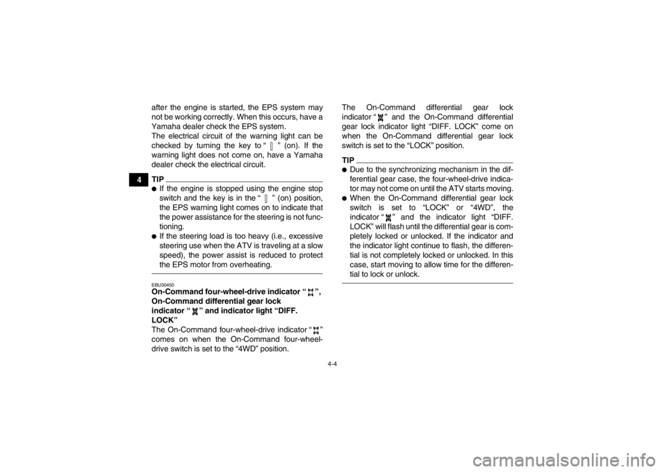 YAMAHA GRIZZLY 550 2013 Owners Guide 4-4
4after the engine is started, the EPS system may
not be working correctly. When this occurs, have a
Yamaha dealer check the EPS system. The electrical circuit of the warning light can be
checked b