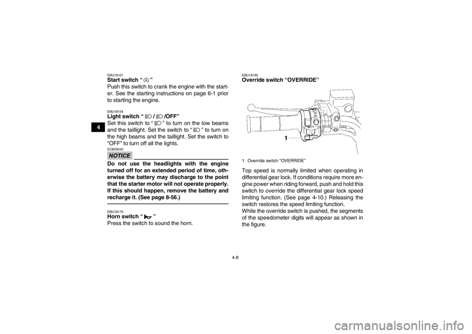 YAMAHA GRIZZLY 550 2013 Owners Guide 4-8
4
EBU18101Start switch “ ” 
Push this switch to crank the engine with the start-
er. See the starting instructions on page 6-1 prior
to starting the engine.EBU18154Light switch “ / /OFF” 
