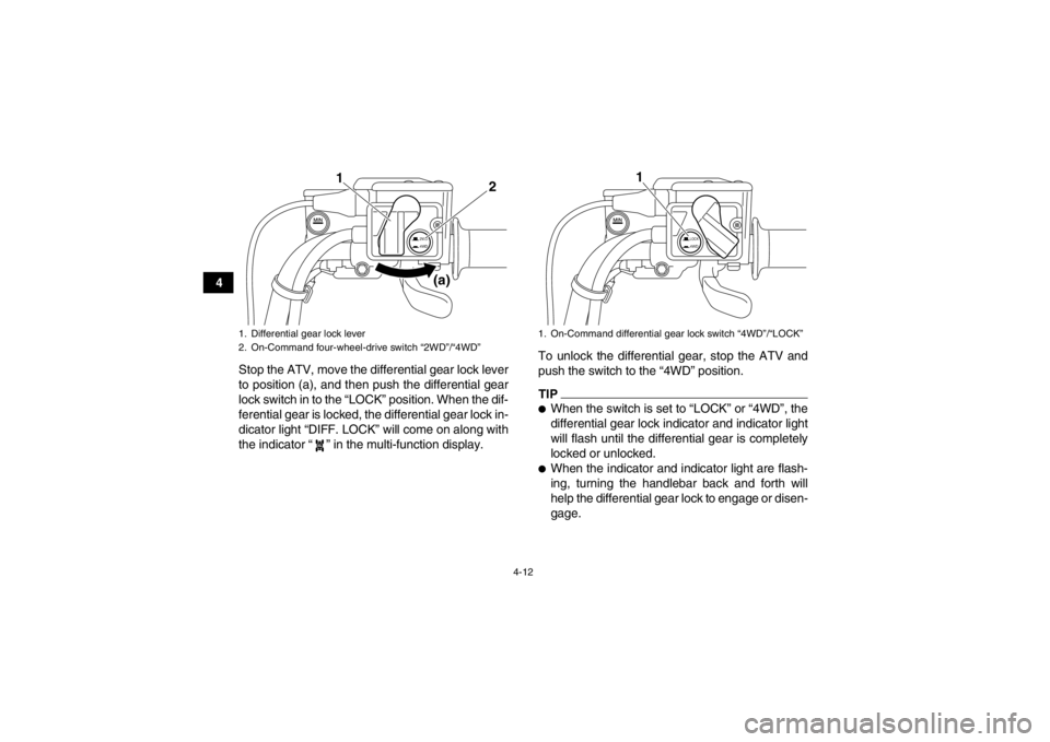 YAMAHA GRIZZLY 550 2013 Service Manual 4-12
4Stop the ATV, move the differential gear lock lever
to position (a), and then push the differential gear
lock switch in to the “LOCK” position. When the dif-
ferential gear is locked, the di