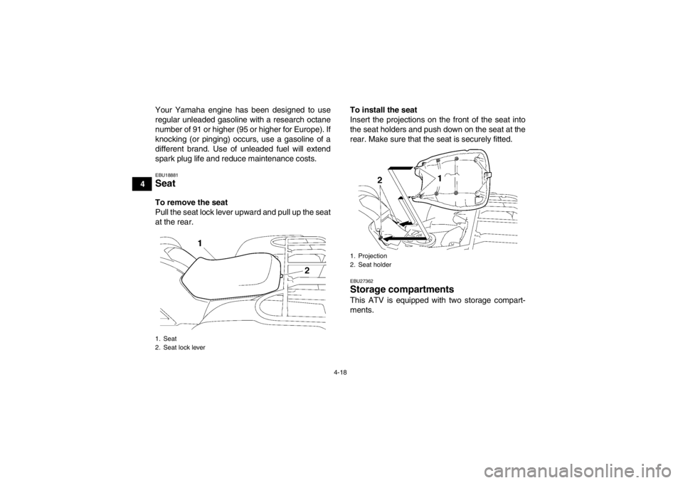 YAMAHA GRIZZLY 550 2013 Service Manual 4-18
4Your Yamaha engine has been designed to use
regular unleaded gasoline with a research octane
number of 91 or higher (95 or higher for Europe). If
knocking (or pinging) occurs, use a gasoline of 