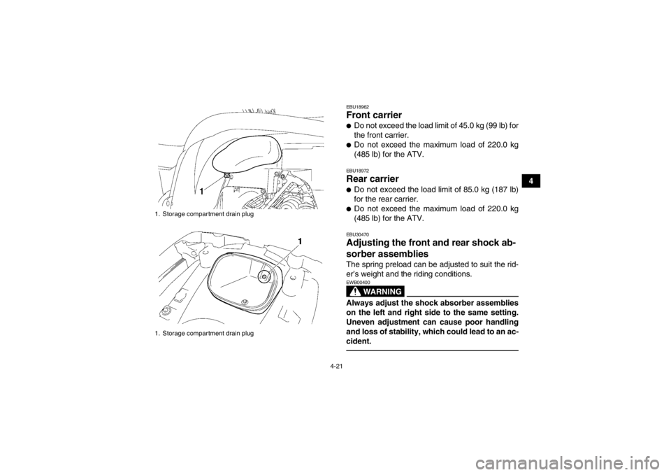 YAMAHA GRIZZLY 550 2013 Workshop Manual 4-21
4
EBU18962Front carrier ●Do not exceed the load limit of 45.0 kg (99 lb) for
the front carrier.●Do not exceed the maximum load of 220.0 kg
(485 lb) for the ATV.EBU18972Rear carrier ●Do not 