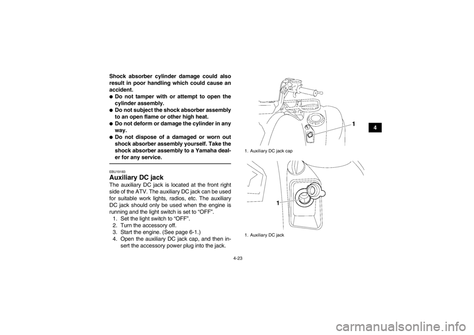 YAMAHA GRIZZLY 550 2013 Workshop Manual 4-23
4
Shock absorber cylinder damage could also
result in poor handling which could cause an
accident.
●Do not tamper with or attempt to open the
cylinder assembly.●Do not subject the shock absor