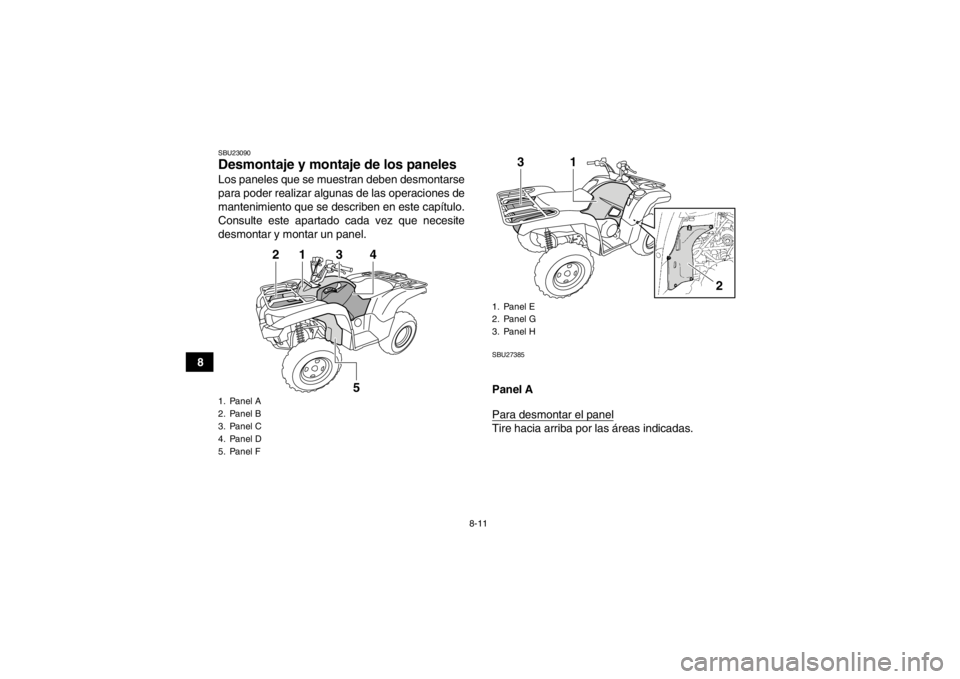 YAMAHA GRIZZLY 550 2013  Manuale de Empleo (in Spanish) 8-11
8
SBU23090Desmontaje y montaje de los paneles Los paneles que se muestran deben desmontarse
para poder realizar algunas de las operaciones de
mantenimiento que se describen en este capítulo.
Con