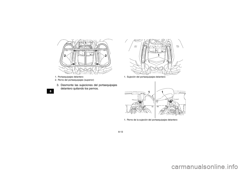 YAMAHA GRIZZLY 550 2013  Manuale de Empleo (in Spanish) 8-13
83. Desmonte las sujeciones del portaequipajes
delantero quitando los pernos.
1. Portaequipajes delantero
2. Perno del portaequipajes (superior)
1. Sujeción del portaequipajes delantero
1. Perno