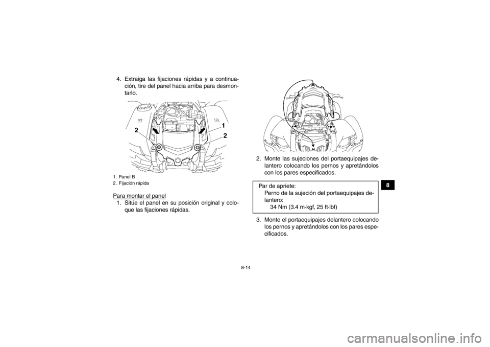 YAMAHA GRIZZLY 550 2013  Manuale de Empleo (in Spanish) 8-14
8
4. Extraiga las fijaciones rápidas y a continua-
ción, tire del panel hacia arriba para desmon-
tarlo.
Para montar el panel
1. Sitúe el panel en su posición original y colo- que las fijacio