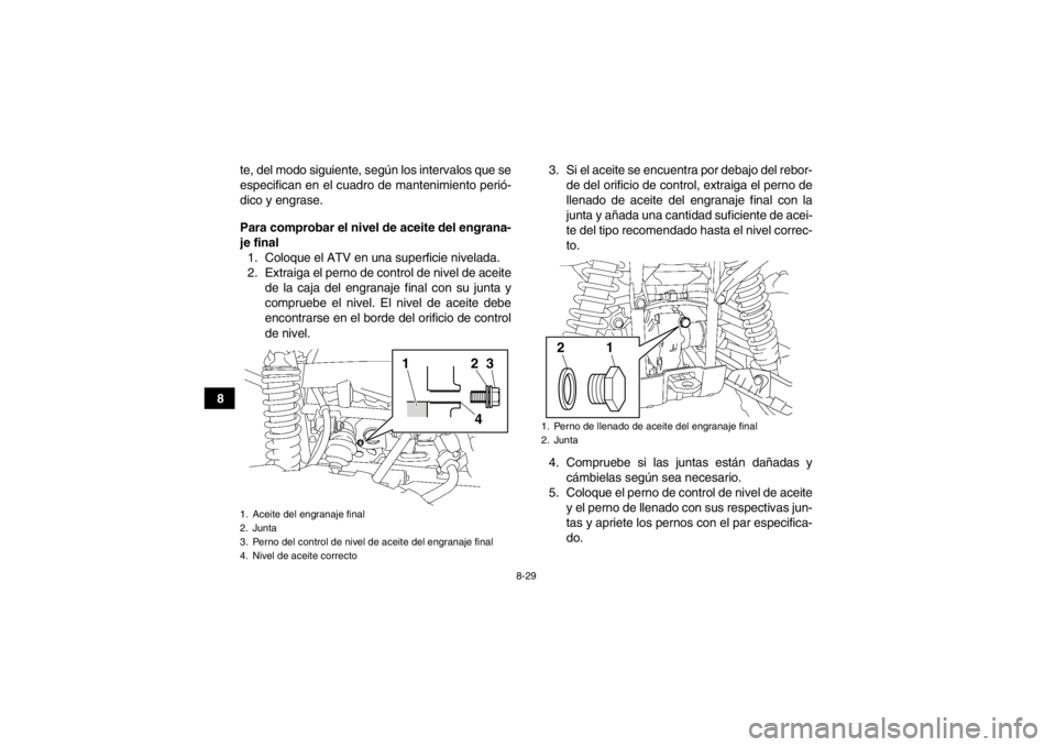 YAMAHA GRIZZLY 550 2013  Manuale de Empleo (in Spanish) 8-29
8te, del modo siguiente, según los intervalos que se
especifican en el cuadro de mantenimiento perió-
dico y engrase.
Para comprobar el nivel de aceite del engrana-
je final
1. Coloque el ATV e