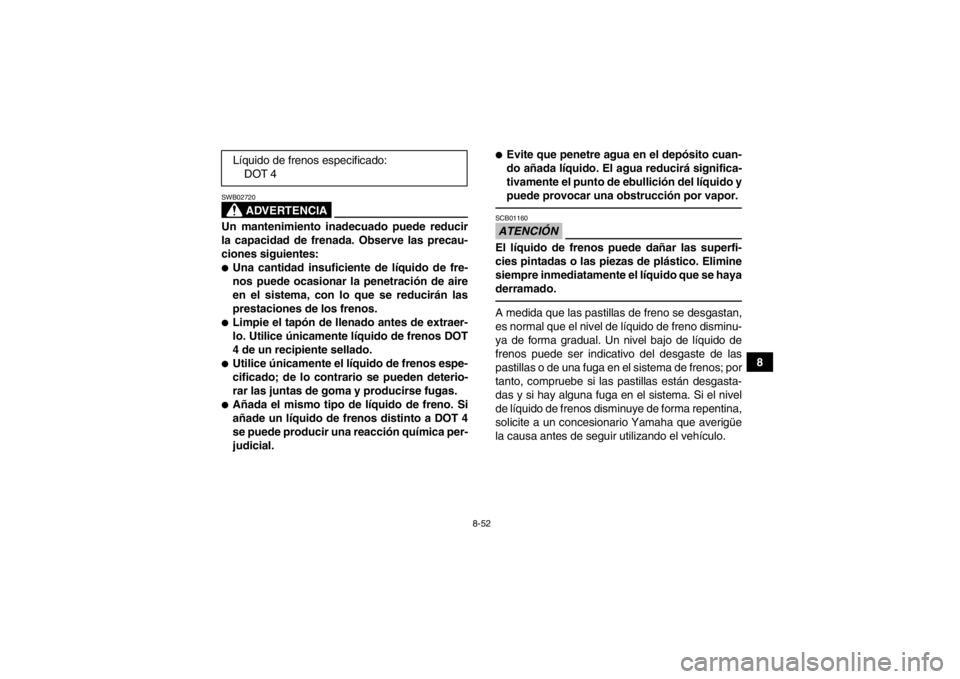 YAMAHA GRIZZLY 550 2013 Manuale de Empleo (in Spanish) 8-52
8
ADVERTENCIA
SWB02720Un mantenimiento inadecuado puede reducir
la capacidad de frenada. Observe las precau-
ciones siguientes:●Una cantidad insuficiente de líquido de fre-
nos puede ocasionar YAMAHA GRIZZLY 550 2013 Manuale de Empleo (in Spanish) 8-52
8
ADVERTENCIA
SWB02720Un mantenimiento inadecuado puede reducir
la capacidad de frenada. Observe las precau-
ciones siguientes:●Una cantidad insuficiente de líquido de fre-
nos puede ocasionar