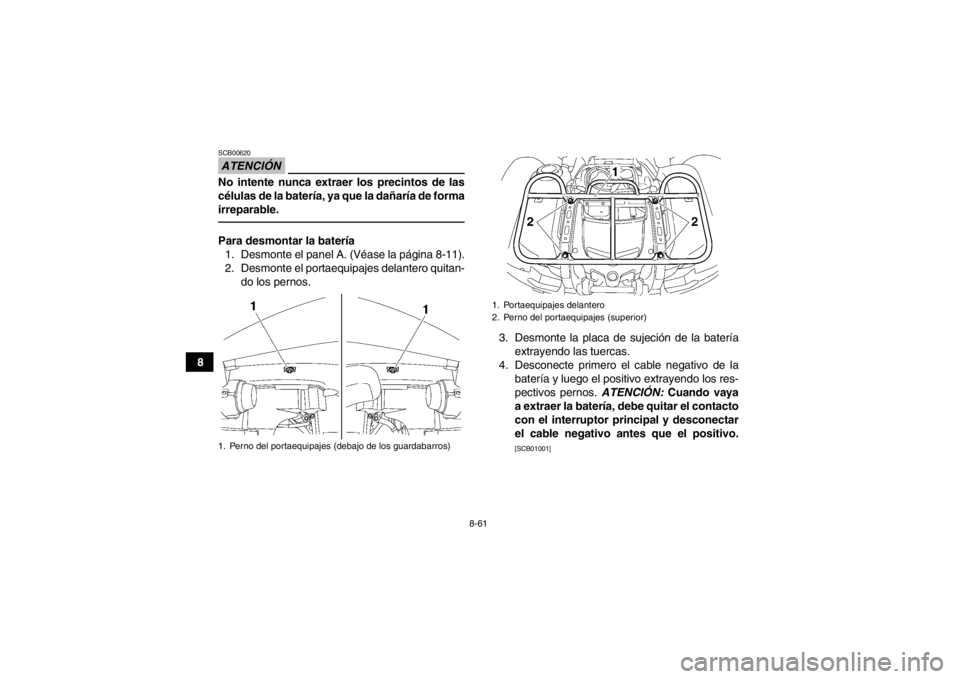 YAMAHA GRIZZLY 550 2013  Manuale de Empleo (in Spanish) 8-61
8
ATENCIÓNSCB00620No intente nunca extraer los precintos de las
células de la batería, ya que la dañaría de forma
irreparable.Para desmontar la batería1. Desmonte el panel A. (Véase la pá