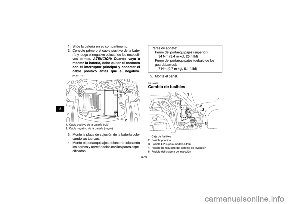 YAMAHA GRIZZLY 550 2013  Manuale de Empleo (in Spanish) 8-63
81. Sitúe la batería en su compartimento.
2. Conecte primero el cable positivo de la bate-
ría y luego el negativo colocando los respecti-
vos pernos.  ATENCIÓN: Cuando vaya a
montar la bater