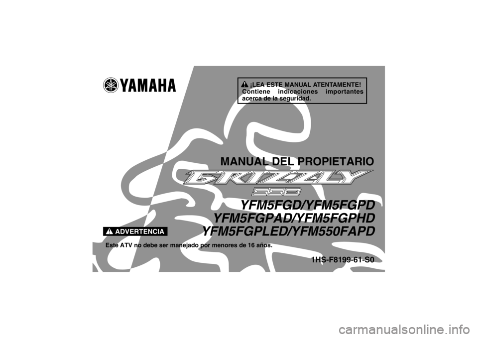 YAMAHA GRIZZLY 550 2013 Manuale de Empleo (in Spanish) ¡LEA ESTE MANUAL ATENTAMENTE!
Contiene indicaciones importantes
acerca de la seguridad.
ADVERTENCIA
MANUAL DEL PROPIETARIO
YFM5FGD/YFM5FGPD
YFM5FGPAD/YFM5FGPHD
YFM5FGPLED/YFM550FAPD
Este ATV no debe YAMAHA GRIZZLY 550 2013 Manuale de Empleo (in Spanish) ¡LEA ESTE MANUAL ATENTAMENTE!
Contiene indicaciones importantes
acerca de la seguridad.
ADVERTENCIA
MANUAL DEL PROPIETARIO
YFM5FGD/YFM5FGPD
YFM5FGPAD/YFM5FGPHD
YFM5FGPLED/YFM550FAPD
Este ATV no debe
