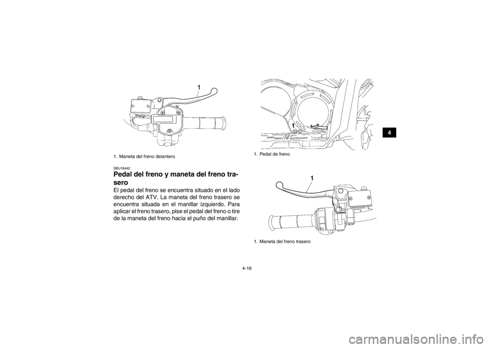 YAMAHA GRIZZLY 550 2013  Manuale de Empleo (in Spanish) 4-16
4
SBU18442Pedal del freno y maneta del freno tra-
sero El pedal del freno se encuentra situado en el lado
derecho del ATV. La maneta del freno trasero se
encuentra situada en el manillar izquierd