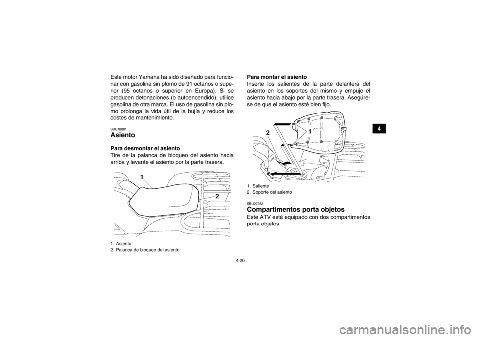 YAMAHA GRIZZLY 550 2013  Manuale de Empleo (in Spanish) 4-20
4
Este motor Yamaha ha sido diseñado para funcio-
nar con gasolina sin plomo de 91 octanos o supe-
rior (95 octanos o superior en Europa). Si se
producen detonaciones (o autoencendido), utilice
